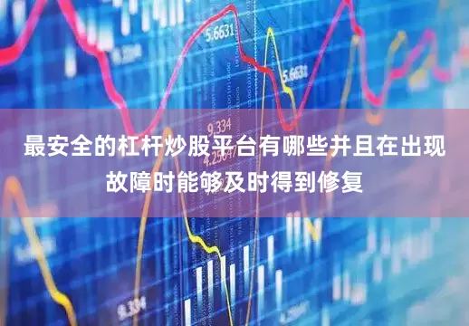 最安全的杠杆炒股平台有哪些并且在出现故障时能够及时得到修复