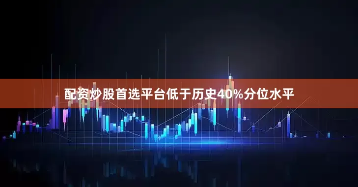 配资炒股首选平台低于历史40%分位水平