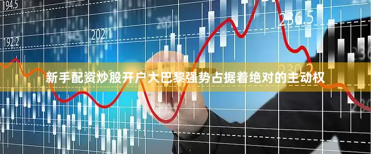 新手配资炒股开户大巴黎强势占据着绝对的主动权