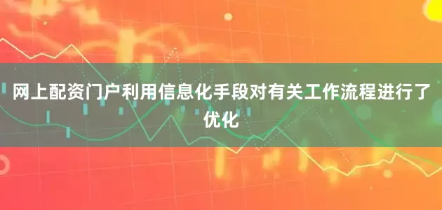 网上配资门户利用信息化手段对有关工作流程进行了优化