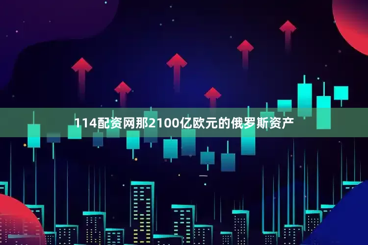114配资网那2100亿欧元的俄罗斯资产